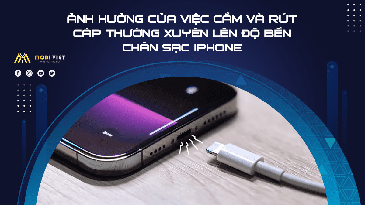 Ảnh hưởng của việc cắm và rút cáp thường xuyên lên độ bền chân sạc iPhone