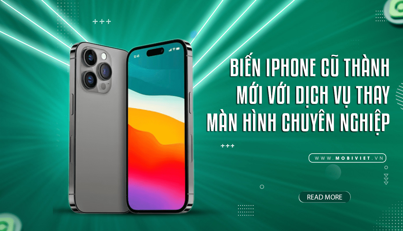 Biến iPhone Cũ Thành Mới Với Dịch Vụ Thay Màn Hình Chuyên Nghiệp