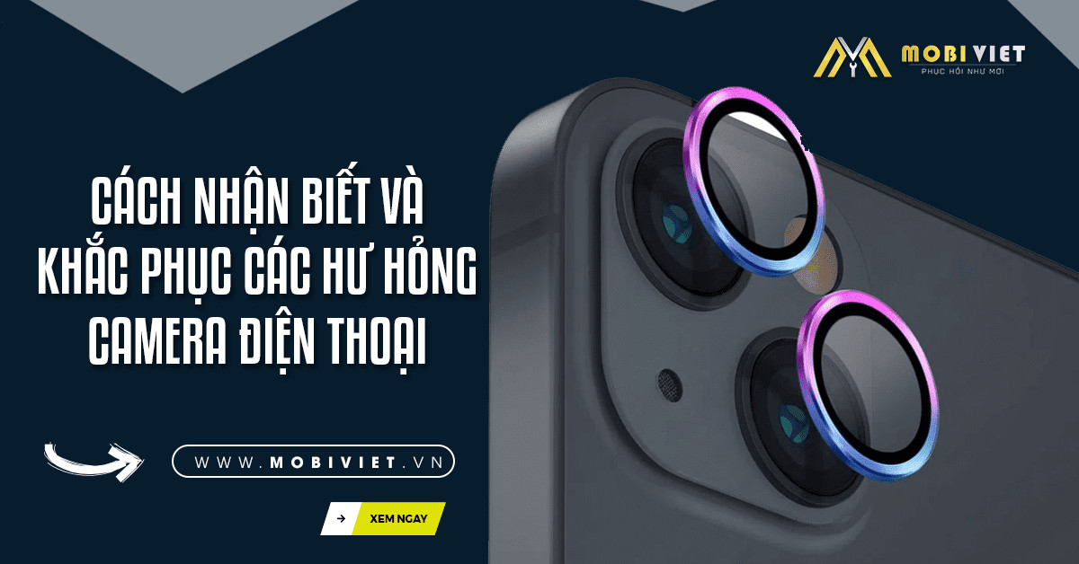 Cách Nhận Biết Và Khắc Phục Các Hư Hỏng Camera Điện Thoại